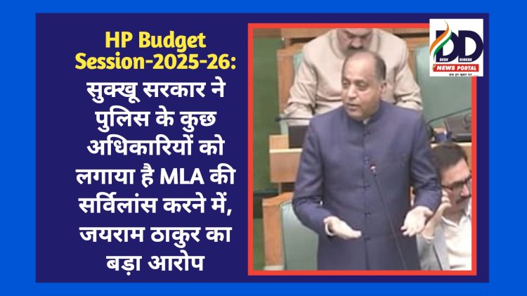 HP Budget Session-2025-26: सुक्खू सरकार ने पुलिस के कुछ अधिकारियों को लगाया है MLA की सर्विलांस करने में, जयराम ठाकुर का बड़ा आरोप ddnewsportal.com