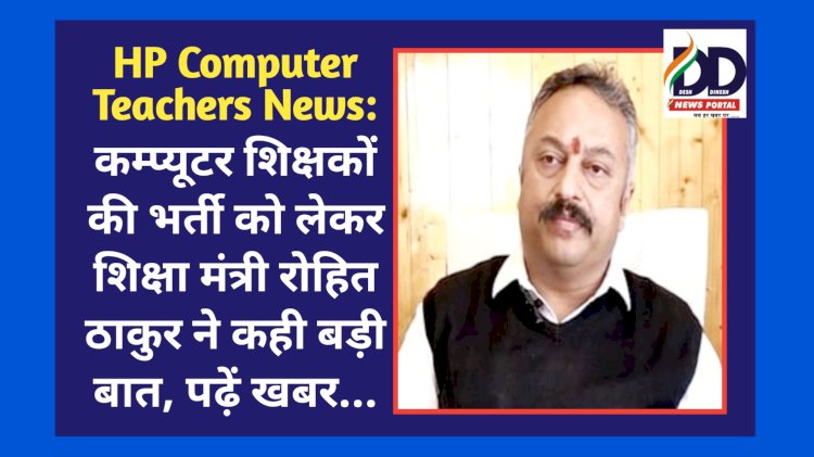 HP Computer Teachers News: कम्प्यूटर शिक्षकों की भर्ती को लेकर शिक्षा मंत्री रोहित ठाकुर ने कही बड़ी बात, पढ़ें खबर... ddnewsportal.com