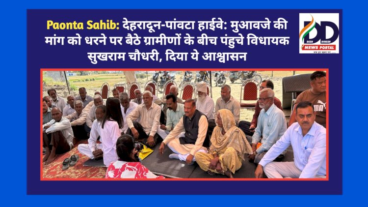 Paonta Sahib: देहरादून-पांवटा हाईवे: मुआवजे की मांग को धरने पर बैठे ग्रामीणों के बीच पंहुचे विधायक सुखराम चौधरी, दिया ये आश्वासन... ddnewsportal.com
