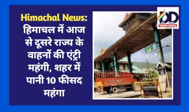 Himachal News: हिमाचल में आज से दूसरे राज्य के वाहनों की एंट्री महंगी, शहर में पानी 10 फीसद महंगा  ddnewsportal.com