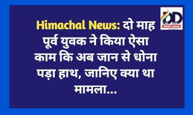 Himachal News: दो माह पहले युवक ने किया ऐसा काम कि अब जान से धोना पड़ा हाथ, जानिए क्या था मामला... ddnewsportal.com