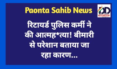 Paonta Sahib: रिटायर्ड पुलिस कर्मी ने की आत्मह*त्या! बीमारी से परेशान... ddnewsportal.com
