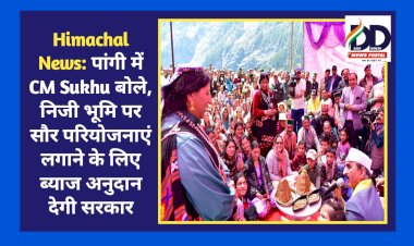 Himachal News: पांगी में CM Sukhu बोले, निजी भूमि पर सौर परियोजनाएं लगाने के लिए ब्याज अनुदान देगी सरकार ddnewsportal.com