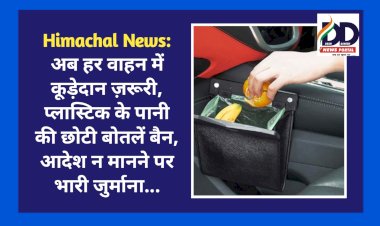 Himachal News: अब हर वाहन में कूड़ेदान ज़रूरी, प्लास्टिक के पानी की छोटी बोतलें बैन, आदेश न मानने पर भारी जुर्माना... ddnewsportal.com
