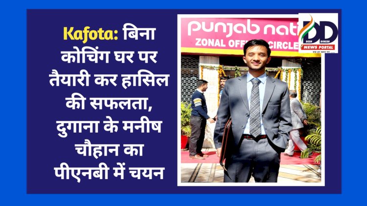 Kafota: बिना कोचिंग घर पर तैयारी कर हासिल की सफलता, दुगाना के मनीष चौहान का पीएनबी में चयन ddnewsportal.com