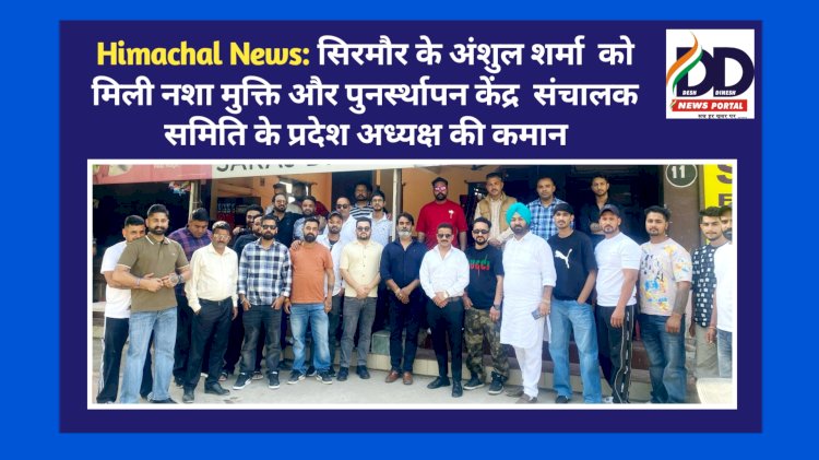 Himachal News: सिरमौर के अंशुल शर्मा को मिली नशा मुक्ति और पुनर्स्थापन केंद्र संचालक समिति के प्रदेश अध्यक्ष की कमान ddnewsportal.com