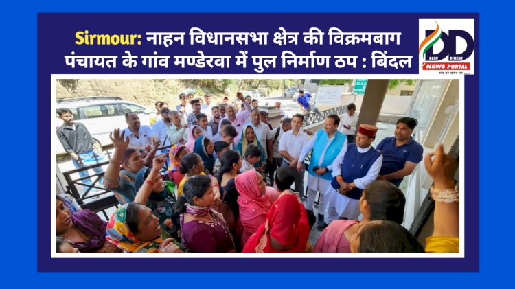Sirmour: नाहन विधानसभा क्षेत्र की विक्रमबाग पंचायत के गांव मण्डेरवा में पुल निर्माण ठप : बिंदल ddnewsportal.com