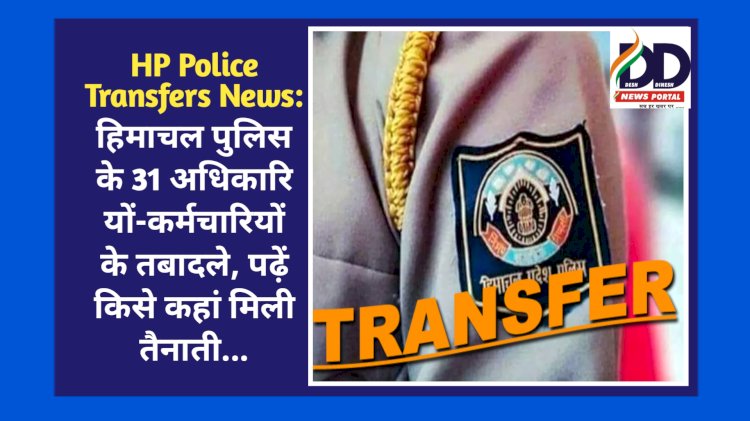 HP Police Transfers News: हिमाचल पुलिस के 31 अधिकारियों-कर्मचारियों के तबादले, पढ़ें किसे कहां मिली तैनाती... ddnewsportal.com