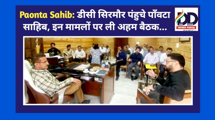 Paonta Sahib: डीसी सिरमौर पंहुचे पाँवटा साहिब, इन मामलों पर ली अहम बैठक... ddnewsportal.com