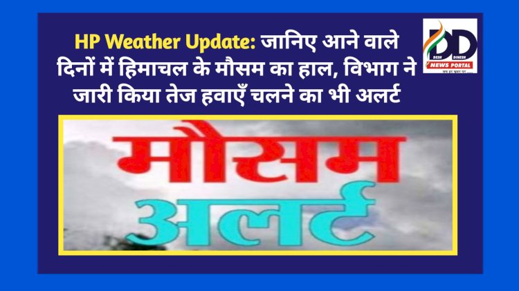 HP Weather Update: जानिए आने वाले दिनों में हिमाचल के मौसम का हाल, विभाग ने जारी किया अलर्ट ddnewsportal.com