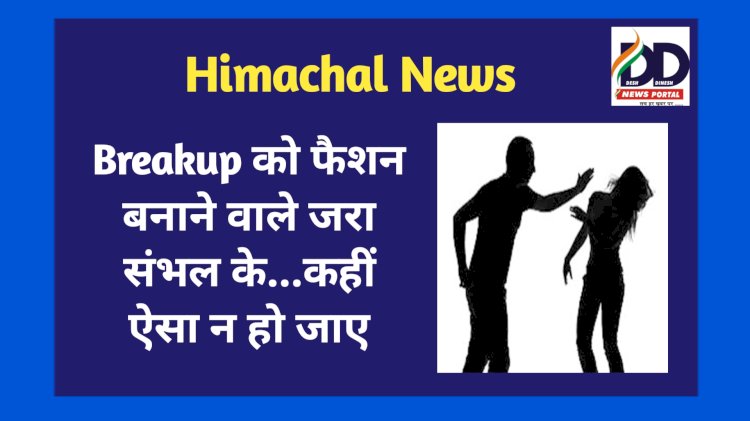 Himachal News: Breakup को फैशन बनाने वाले जरा संभल के...कहीं ऐसा न हो जाए ddnewsportal.com