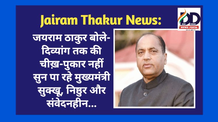 Jairam Thakur News: जयराम ठाकुर बोले- दिव्यांग तक की चीख़-पुकार नहीं सुन पा रहे मुख्यमंत्री सुक्खू, निष्ठुर और संवेदनहीन...  ddnewsportal.com