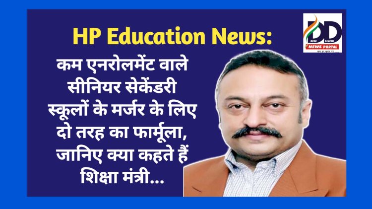 HP Education News: कम एनरोलमेंट वाले सीनियर सेकेंडरी स्कूलों के मर्जर के लिए दो तरह का फार्मूला, जानिए क्या कहते हैं शिक्षा मंत्री... ddnewsportal.com