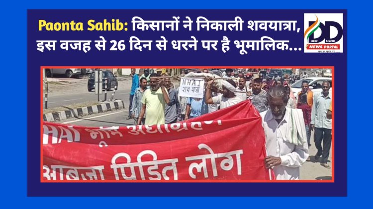 Paonta Sahib: किसानों ने निकाली शवयात्रा, इस वजह से 26 दिन से धरने पर है भूमालिक... ddnewsportal.com