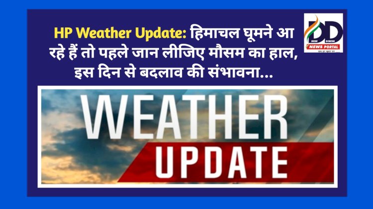 HP Weather Update: हिमाचल घूमने आ रहे हैं तो पहले जान लीजिए मौसम का हाल, इस दिन से बदलाव की संभावना... ddnewsportal.com
