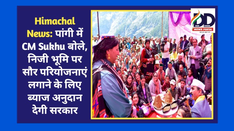 Himachal News: पांगी में CM Sukhu बोले, निजी भूमि पर सौर परियोजनाएं लगाने के लिए ब्याज अनुदान देगी सरकार ddnewsportal.com