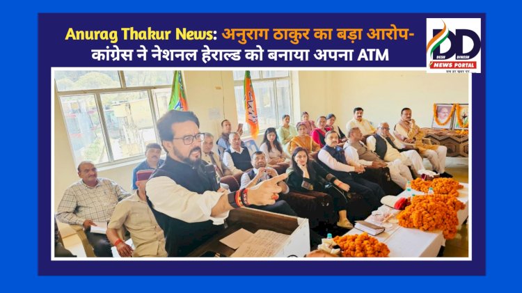 Anurag Thakur News: अनुराग ठाकुर का बड़ा आरोप- कांग्रेस ने नेशनल हेराल्ड को बनाया अपना ATM ddnewsportal.com