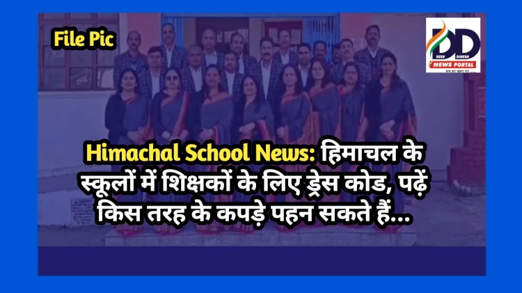 Himachal School News: हिमाचल के स्कूलों में शिक्षकों के लिए ड्रेस कोड, पढ़ें किस तरह के कपड़े पहन सकते हैं... ddnewsportal.com