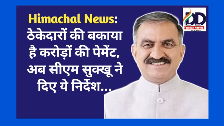 Himachal News: ठेकेदारों की बकाया है करोड़ों की पेमेंट, अब सीएम सुक्खू ने दिए ये निर्देश... ddnewsportal.com