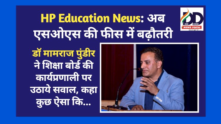 HP Education News: अब एसओएस की फीस में बढ़ौतरी, डाॅ मामराज पुंडीर ने शिक्षा बोर्ड की कार्यप्रणाली पर उठाये सवाल ddnewsportal.com