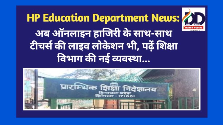 HP Education Department News: अब ऑनलाइन हाजिरी के साथ-साथ लाइव लोकेशन भी, पढ़ें शिक्षा विभाग की नई व्यवस्था... ddnewsportal.com