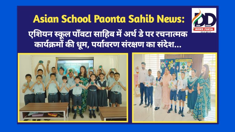 Paonta Sahib: एशियन स्कूल पाँवटा साहिब में अर्थ डे पर रचनात्मक कार्यक्रमों की धूम, डायरेक्टर प्रिंसिपल देविंद्र साहनी ने दिया पर्यावरण संरक्षण का संदेश  ddnewsportal.com