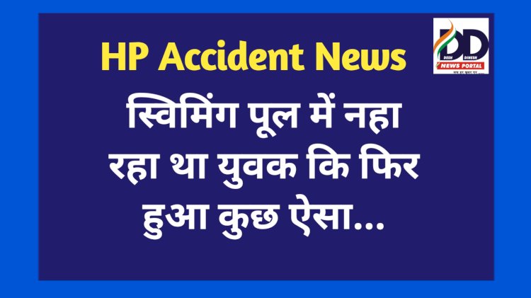 HP Accident News: स्विमिंग पूल में नहा रहा था युवक कि फिर हुआ कुछ ऐसा... ddnewsportal.com