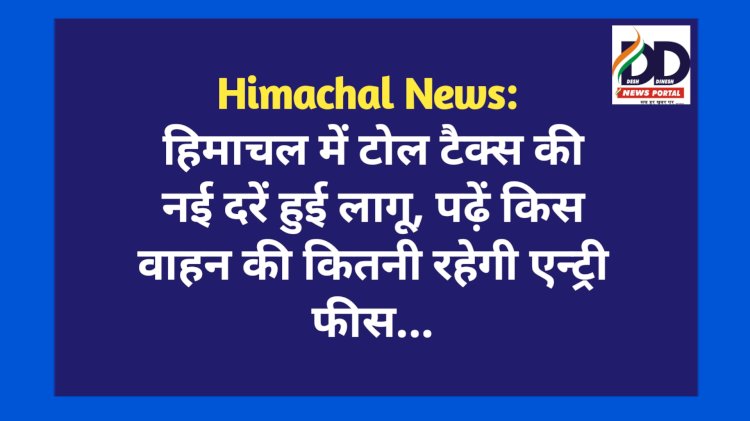 Himachal News: हिमाचल में टोल टैक्स की नई दरें हुई लागू, पढ़ें किस वाहन की कितनी रहेगी एन्ट्री फीस...  ddnewsportal.com