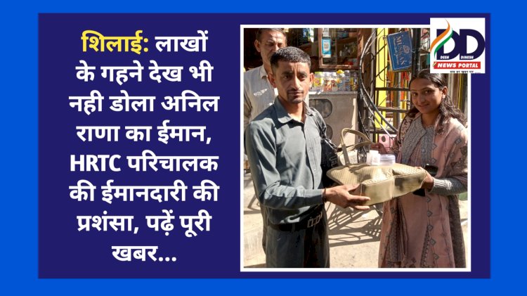 शिलाई: लाखों के गहने देख भी नही डोला अनिल राणा का ईमान, HRTC परिचालक की ईमानदारी की प्रशंसा, पढ़ें पूरी खबर...  ddnewsportal.com