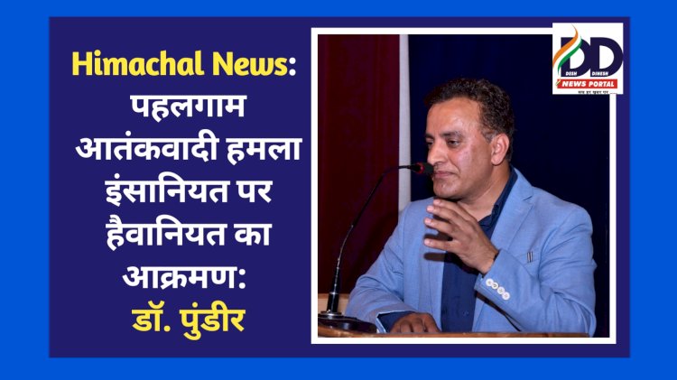 Himachal News: पहलगाम आतंकवादी हमला इंसानियत पर हैवानियत का आक्रमण: डाॅ. पुंडीर ddnewsportal.com