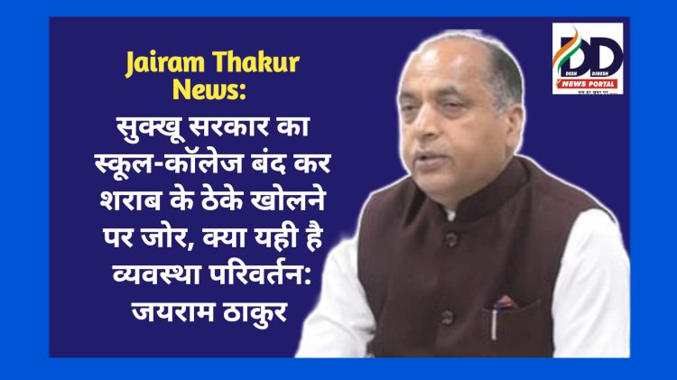 Jairam Thakur News: सुक्खू सरकार का स्कूल-कॉलेज बंद कर शराब के ठेके खोलने पर जोर, क्या यही है व्यवस्था परिवर्तन: जयराम ठाकुर ddnewsportal.com