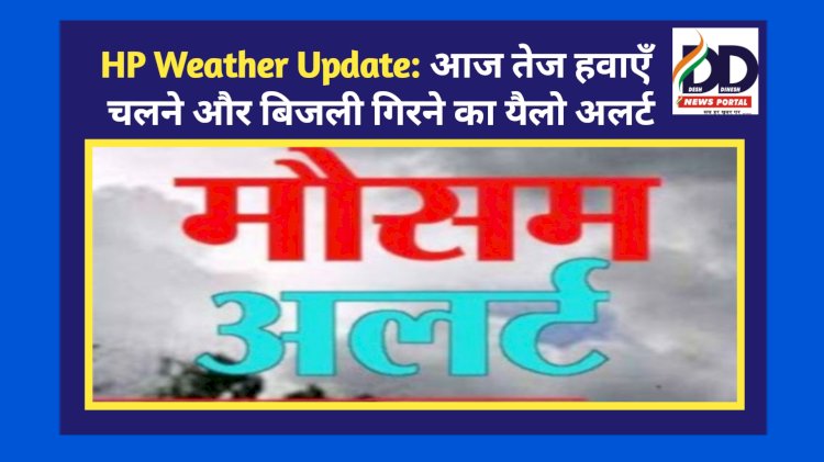 HP Weather Update: आज तेज हवाएँ चलने और बिजली गिरने का यैलो अलर्ट ddnewsportal.com