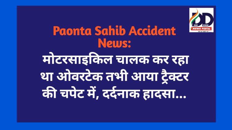 Paonta Sahib Accident News: मोटरसाइकिल चालक कर रहा था ओवरटेक तभी आया ट्रैक्टर की चपेट में, दर्दनाक हादसा.. ddnewsportal.com