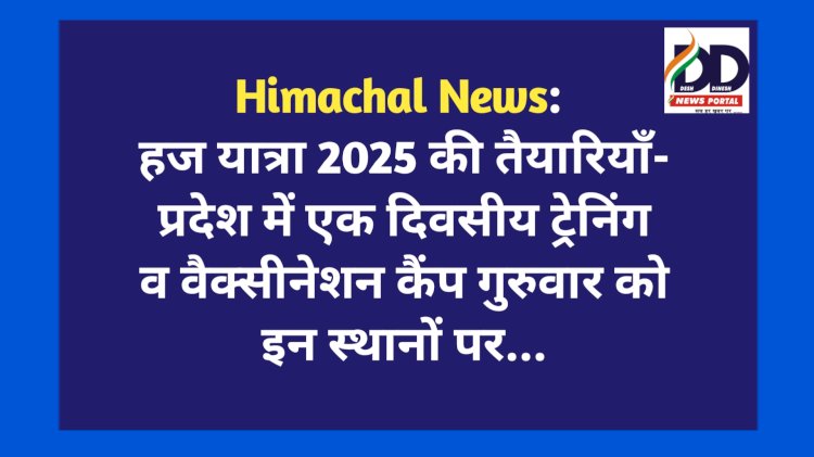 Himachal News: हज यात्रा 2025 की तैयारियाँ- प्रदेश में एक दिवसीय ट्रेनिंग व वैक्सीनेशन कैंप गुरुवार को इन स्थानों पर...  ddnewsportal.com