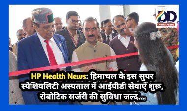HP Health News: हिमाचल के इस सुपर स्पेशियलिटी अस्पताल में आईपीडी सेवाएँ शुरू, रोबोटिक सर्जरी की सुविधा जल्द... ddnewsportal.com