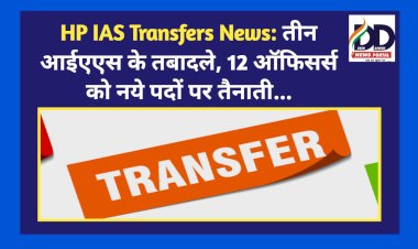 HP IAS Transfers News: तीन आईएएस के तबादले, 12 ऑफिसर्स को नये पदों पर तैनाती...  ddnewsportal.com