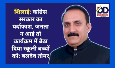 शिलाई: कांग्रेस सरकार का पर्दाफाश, जनता न आई तो कार्यक्रम में बैठा दिया स्कूली बच्चों को: बलदेव तोमर  ddnewsportal.com