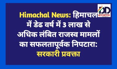 Himachal News: हिमाचल में डेढ वर्ष में 3 लाख से अधिक लंबित राजस्व मामलों का सफलतापूर्वक निपटारा: सरकारी प्रवक्ता  ddnewsportal.com