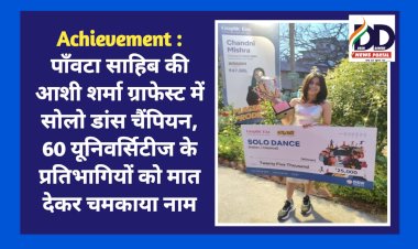 Achievement : पाँवटा साहिब की आशी शर्मा ग्राफेस्ट में सोलो डांस चैंपियन, 60 यूनिवर्सिटीज के प्रतिभागियों को मात देकर चमकाया नाम ddnewsportal.com