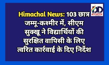 Himachal News: 103 छात्र जम्मू-कश्मीर में, सीएम सुक्‍खू ने विद्यार्थियों की सुरक्षित वापिसी के लिए त्वरित कार्रवाई के दिए निर्देश ddnewsportal.com
