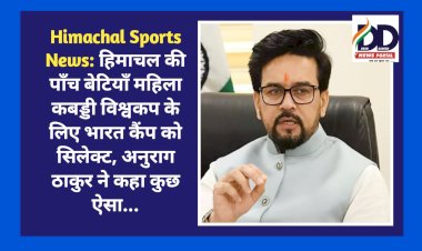 Himachal Sports News: हिमाचल की पाँच बेटियाँ महिला कबड्डी विश्वकप के लिए भारत कैंप को सिलेक्ट, अनुराग ठाकुर ने कहा कुछ ऐसा...  ddnewsportal.com