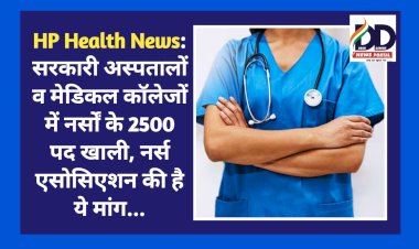 HP Health News: सरकारी अस्पतालों व मेडिकल कॉलेजों में नर्सों के 2500 पद खाली, नर्स एसोसिएशन की है ये मांग... ddnewsportal.com
