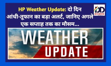HP Weather Update: दो दिन आंधी-तूफान का बड़ा अलर्ट, जानिए अगले एक सप्ताह तक का मौसम... ddnewsportal.com