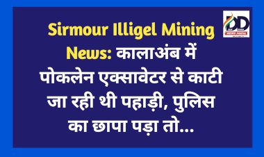 Sirmour Illigel Mining News: कालाअंब में पोकलेन एक्सावेटर से काटी जा रही थी पहाड़ी, पुलिस का छापा पड़ा तो... ddnewsportal.com