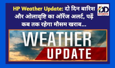 HP Weather Update: दो दिन बारिश और ओलावृष्टि का ऑरेंज अलर्ट, पढ़ें कब तक रहेगा मौसम खराब...  ddnewsportal.com