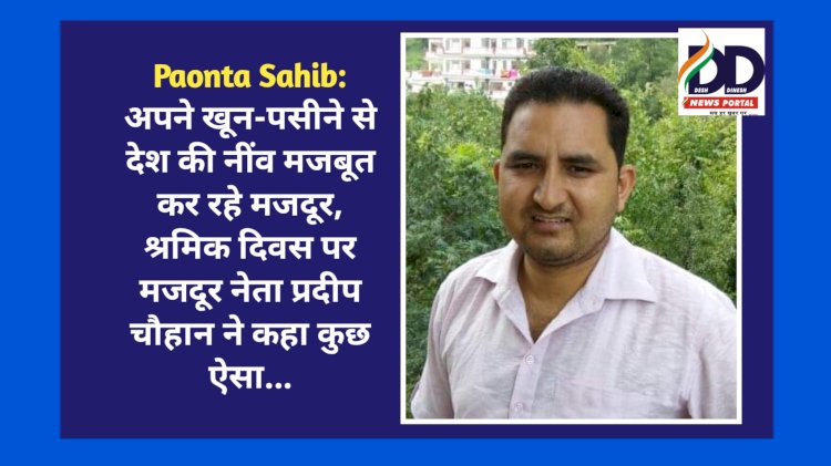 Paonta Sahib: अपने खून-पसीने से देश की नींव मजबूत कर रहे मजदूर, श्रमिक दिवस पर मजदूर नेता प्रदीप चौहान ने कहा कुछ ऐसा... ddnewsportal.com