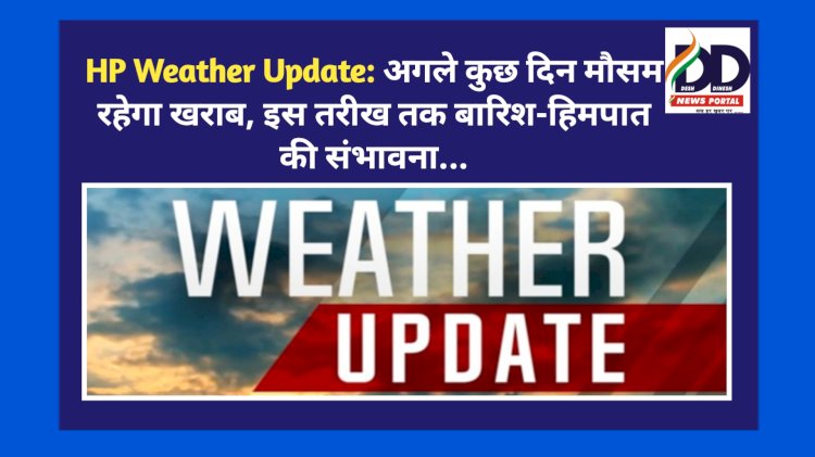 HP Weather Update: अगले कुछ दिन मौसम रहेगा खराब, इस तरीख तक बारिश-हिमपात की संभावना... ddnewsportal.com