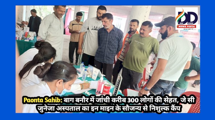 Paonta Sahib: बाग बनौर में जांची करीब 300 लोगों की सेहत, जे सी जुनेजा अस्पताल... ddnewsportal.com