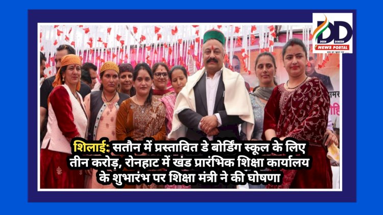 शिलाई: सतौन में प्रस्तावित डे बोर्डिंग स्कूल के लिए तीन करोड़ रुपए: रोहित ठाकुर ddnewsportal.com