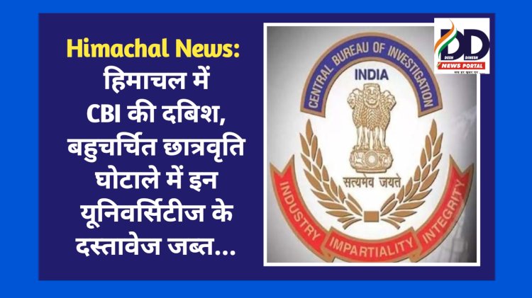 Himachal News: हिमाचल में CBI की दबिश, बहुचर्चित छात्रवृति घोटाले में इन यूनिवर्सिटीज के दस्तावेज जब्त... ddnewsportal.com